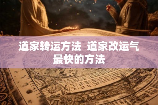 道家转运方法  道家改运气最快的方法