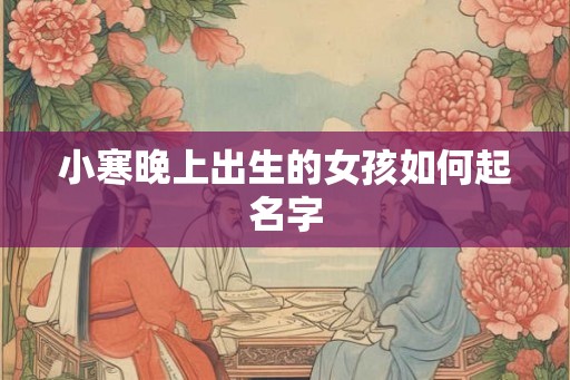 小寒晚上出生的女孩如何起名字