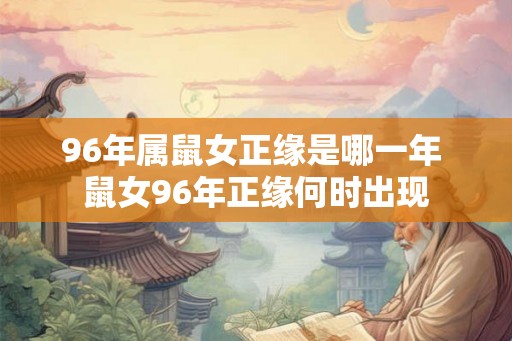 96年属鼠女正缘是哪一年 鼠女96年正缘何时出现