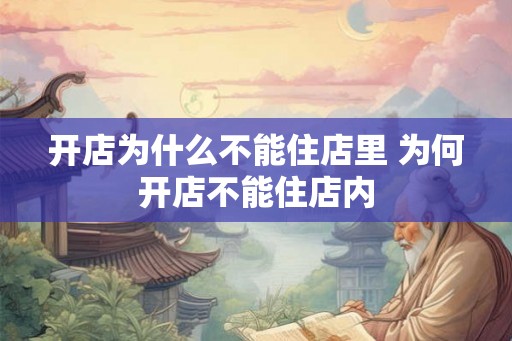 开店为什么不能住店里 为何开店不能住店内