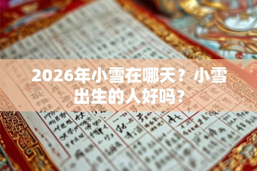 2026年小雪在哪天？小雪出生的人好吗？