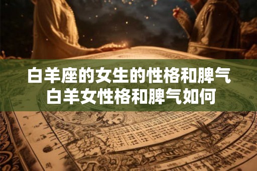 白羊座的女生的性格和脾气 白羊女性格和脾气如何