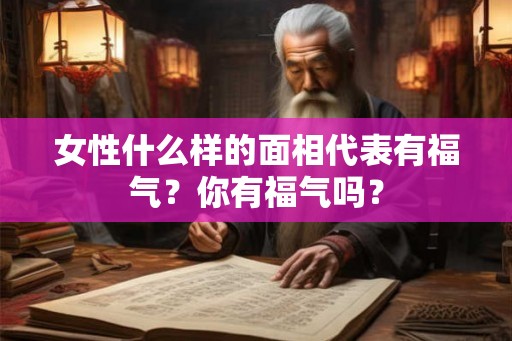 女性什么样的面相代表有福气？你有福气吗？