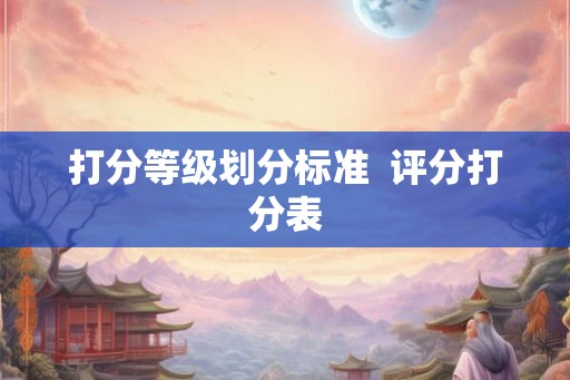 打分等级划分标准  评分打分表
