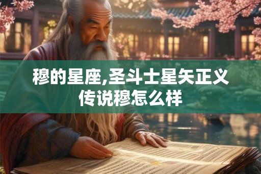 穆的星座,圣斗士星矢正义传说穆怎么样 穆的星座,圣斗士星矢正义传说穆怎么样