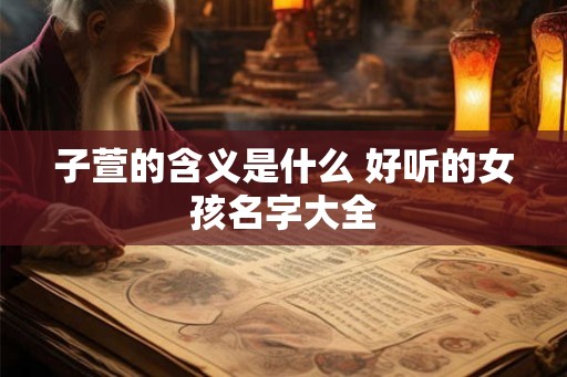 子萱的含义是什么 好听的女孩名字大全