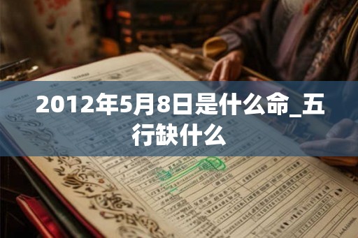 2012年5月8日是什么命_五行缺什么