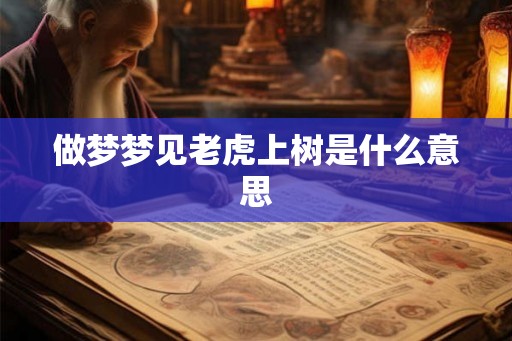 做梦梦见老虎上树是什么意思