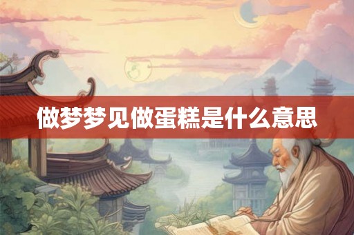 做梦梦见做蛋糕是什么意思