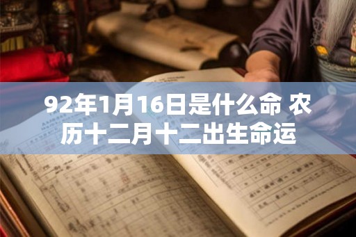 92年1月16日是什么命 农历十二月十二出生命运