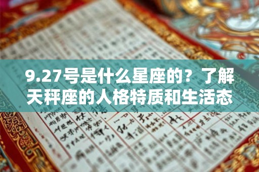 9.27号是什么星座的?了解天秤座的人格特质和生活态度 9.27号是什么星座的?了解天秤座的人格特质和生活态度