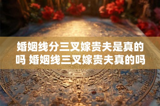 婚姻线分三叉嫁贵夫是真的吗 婚姻线三叉嫁贵夫真的吗
