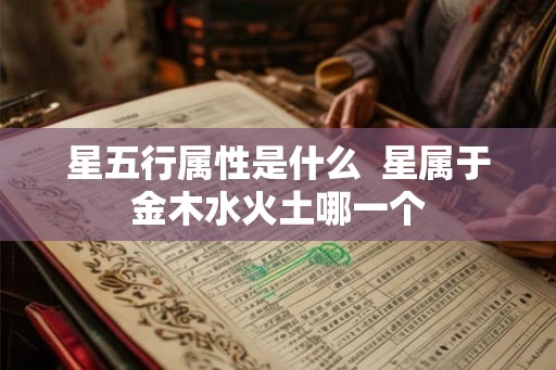 星五行属性是什么  星属于金木水火土哪一个