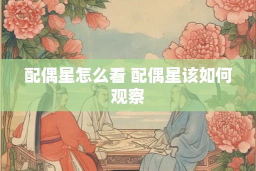 配偶星怎么看 配偶星该如何观察