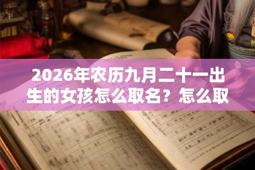 2026年农历九月二十一出生的女孩怎么取名？怎么取名好听？