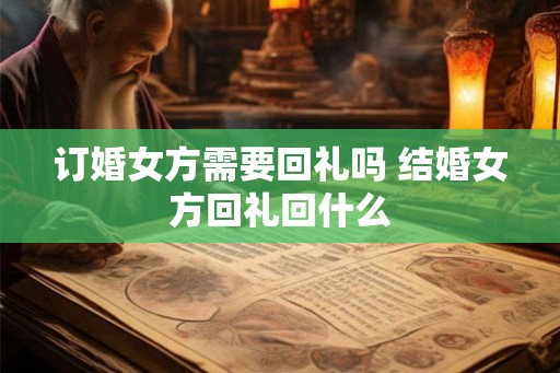 订婚女方需要回礼吗 结婚女方回礼回什么