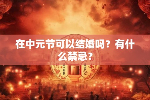 在中元节可以结婚吗？有什么禁忌？