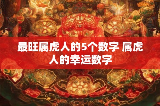 最旺属虎人的5个数字 属虎人的幸运数字