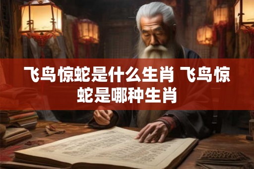 飞鸟惊蛇是什么生肖 飞鸟惊蛇是哪种生肖