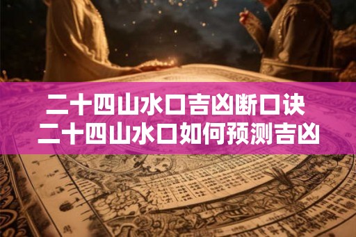 二十四山水口吉凶断口诀 二十四山水口如何预测吉凶