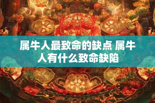 属牛人最致命的缺点 属牛人有什么致命缺陷