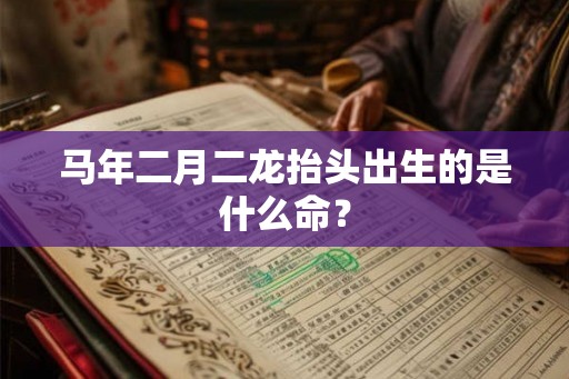 马年二月二龙抬头出生的是什么命？