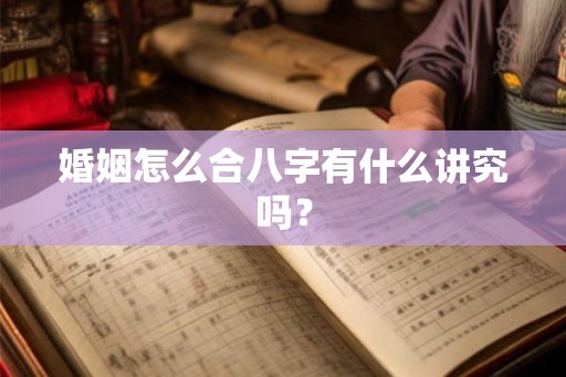 婚姻怎么合八字有什么讲究吗？
