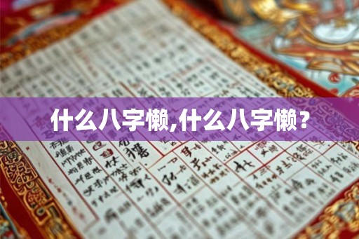 什么八字懒,什么八字懒? 什么八字懒,什么八字懒?