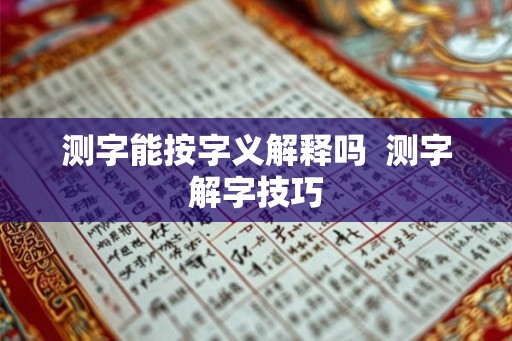 测字能按字义解释吗 测字解字技巧 测字能按字义解释吗 测字解字技巧