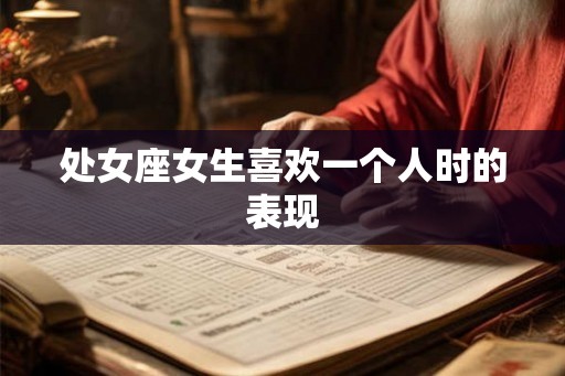 处女座女生喜欢一个人时的表现