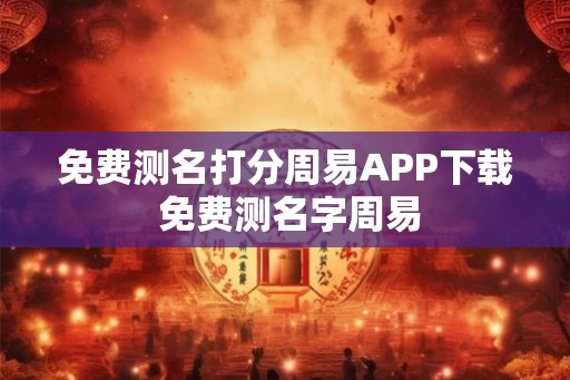 免费测名打分周易APP下载 免费测名字周易