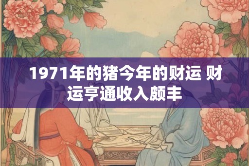 1971年的猪今年的财运 财运亨通收入颇丰 1971年的猪今年的财运 财运亨通收入颇丰