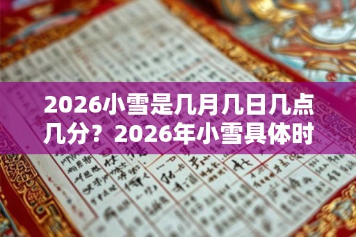2026小雪是几月几日几点几分？2026年小雪具体时间？