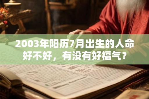 2003年阳历7月出生的人命好不好,有没有好福气? 2003年阳历7月出生的人命好不好,有没有好福气?