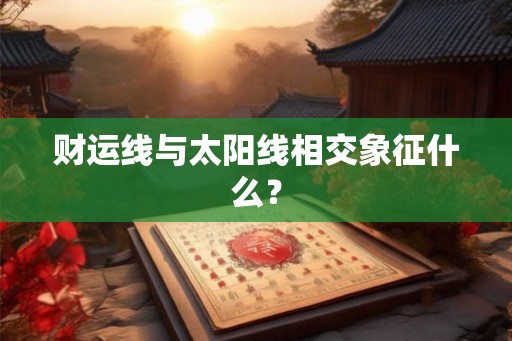 财运线与太阳线相交象征什么？