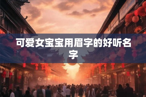 可爱女宝宝用眉字的好听名字