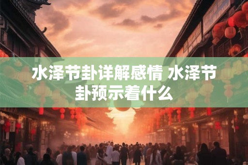 水泽节卦详解感情 水泽节卦预示着什么