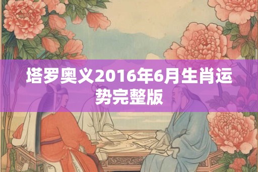 塔罗奥义2016年6月生肖运势完整版