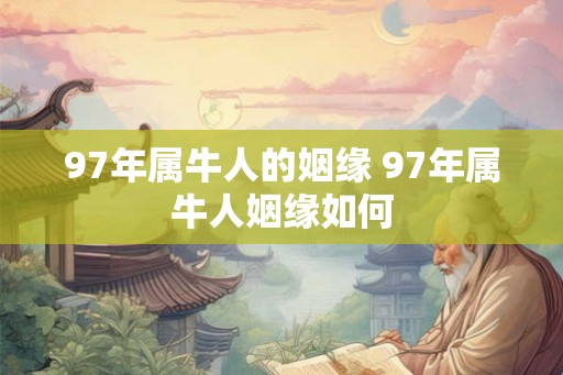 97年属牛人的姻缘 97年属牛人姻缘如何 97年属牛人的姻缘 97年属牛人姻缘如何