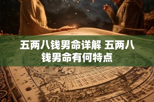 五两八钱男命详解 五两八钱男命有何特点