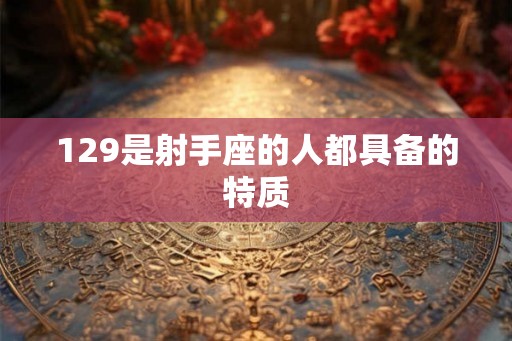 129是射手座的人都具备的特质
