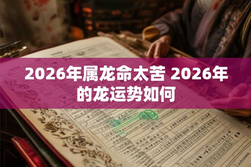 2026年属龙命太苦 2026年的龙运势如何