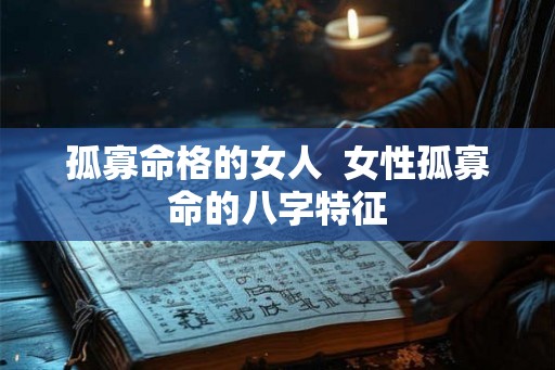 孤寡命格的女人  女性孤寡命的八字特征