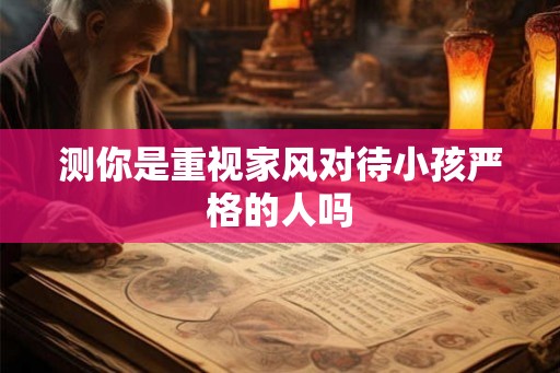测你是重视家风对待小孩严格的人吗