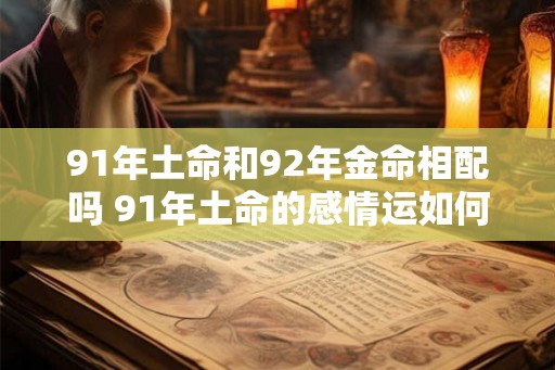 91年土命和92年金命相配吗 91年土命的感情运如何
