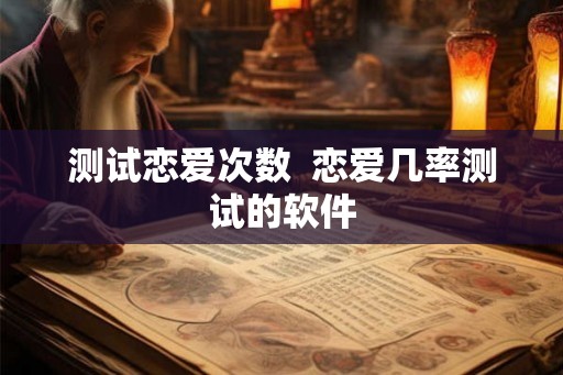 测试恋爱次数  恋爱几率测试的软件