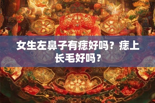 女生左鼻子有痣好吗？痣上长毛好吗？
