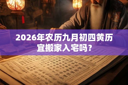 2026年农历九月初四黄历宜搬家入宅吗？