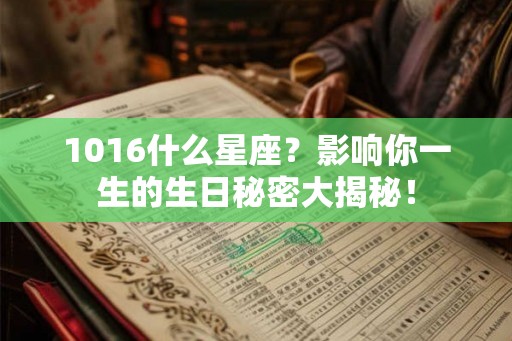 1016什么星座?影响你一生的生日秘密大揭秘! 1016什么星座?影响你一生的生日秘密大揭秘!
