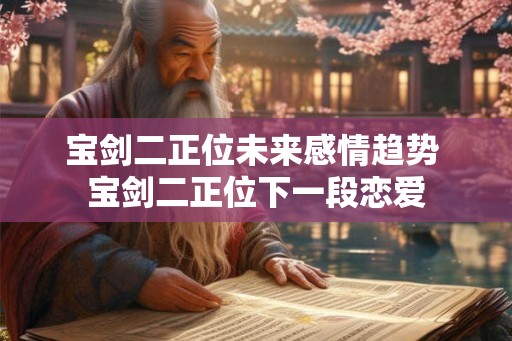 宝剑二正位未来感情趋势 宝剑二正位下一段恋爱